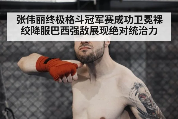张伟丽终极格斗冠军赛成功卫冕裸绞降服巴西强敌展现绝对统治力