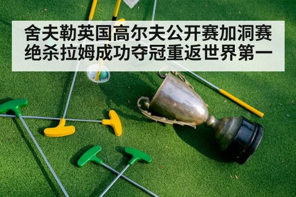 舍夫勒英国高尔夫公开赛加洞赛绝杀拉姆成功夺冠重返世界第一