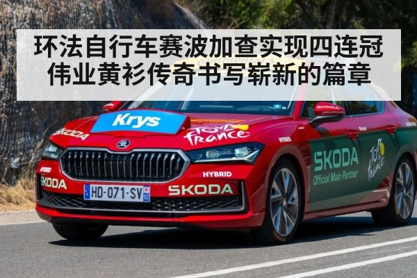 环法自行车赛波加查实现四连冠伟业黄衫传奇书写崭新的篇章